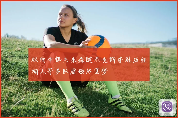 双向中锋杰米森随尼克斯夺冠历经湖人等多队磨砺终圆梦