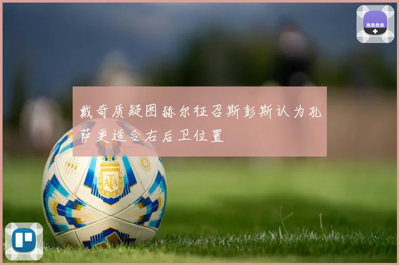 戴奇质疑图赫尔征召斯彭斯认为孔萨更适合右后卫位置