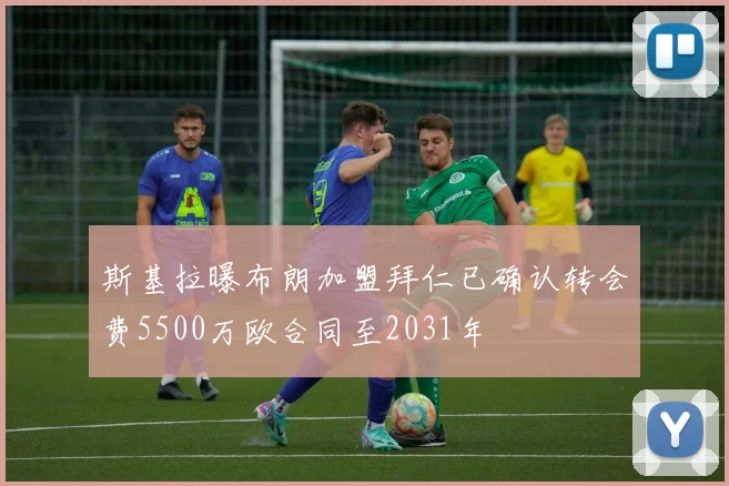 斯基拉曝布朗加盟拜仁已确认转会费5500万欧合同至2031年