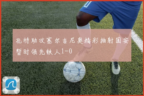 孔特助攻塞尔吉尼奥精彩抽射国安暂时领先铁人1-0