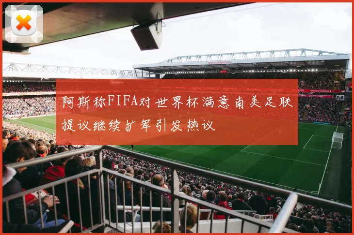 阿斯称FIFA对世界杯满意南美足联提议继续扩军引发热议