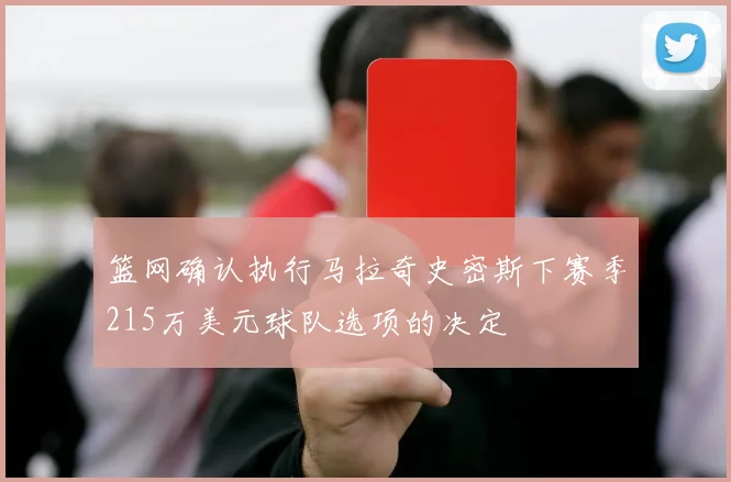 篮网确认执行马拉奇史密斯下赛季215万美元球队选项的决定