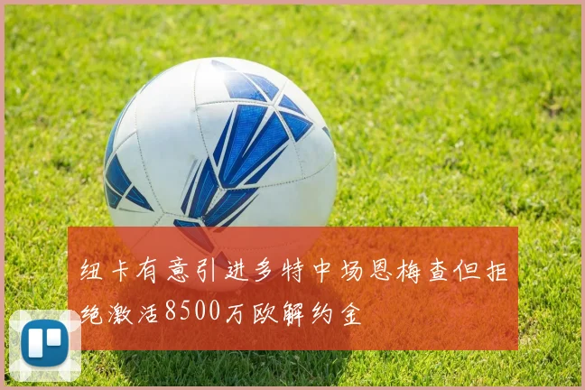 纽卡有意引进多特中场恩梅查但拒绝激活8500万欧解约金