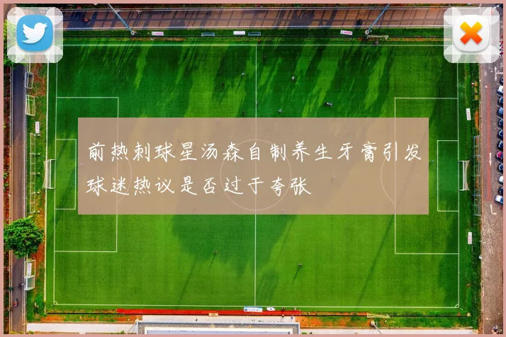 前热刺球星汤森自制养生牙膏引发球迷热议是否过于夸张