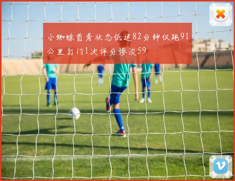 小蜘蛛首秀状态低迷82分钟仅跑91公里打门1次评分惨淡59