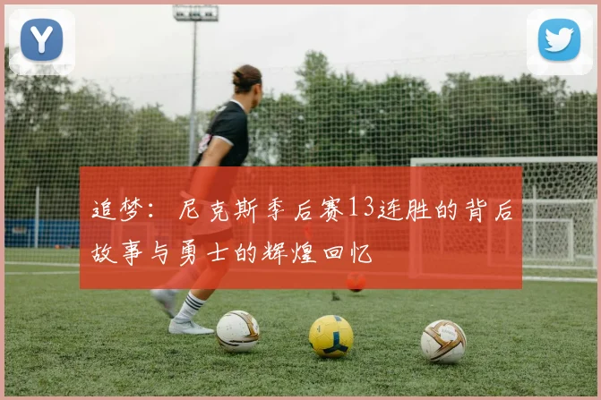 追梦：尼克斯季后赛13连胜的背后故事与勇士的辉煌回忆
