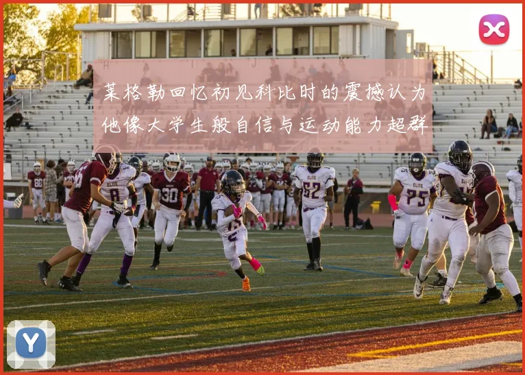 莱格勒回忆初见科比时的震撼认为他像大学生般自信与运动能力超群